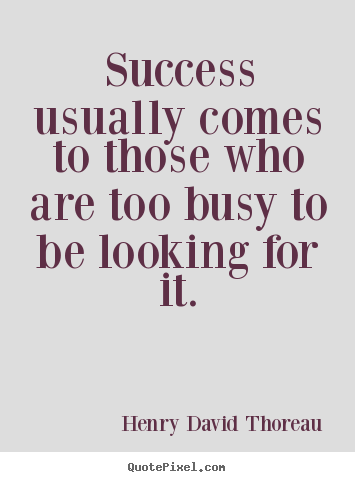 Success usually comes to those who are too busy.. Henry David Thoreau famous success quotes