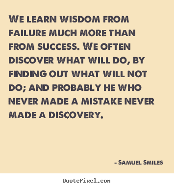 We learn wisdom from failure much more than from.. Samuel Smiles popular success quotes