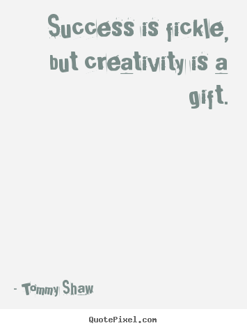 Quote about success - Success is fickle, but creativity is a gift.