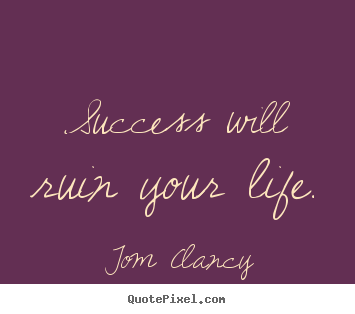 Quotes about success - Success will ruin your life.