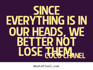 Coco Chanel picture sayings - Since everything is in our heads, we better.. - Success quotes