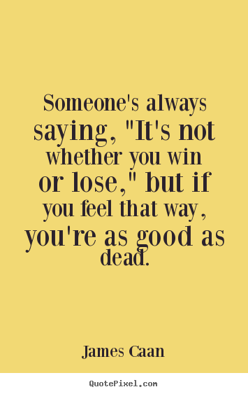 James Caan image quotes - Someone's always saying, "it's not whether you win or lose,".. - Success quotes