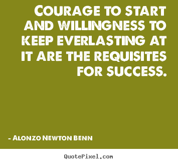 Alonzo Newton Benn picture quotes - Courage to start and willingness to keep everlasting.. - Success quote