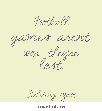 Football games aren't won, they're lost. Fielding Yost great success quote