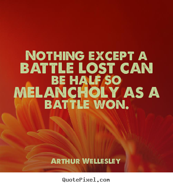 Nothing except a battle lost can be half so melancholy.. Arthur Wellesley good success quotes