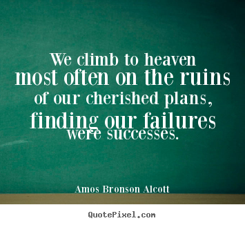 Quotes about success - We climb to heaven most often on the ruins of our..