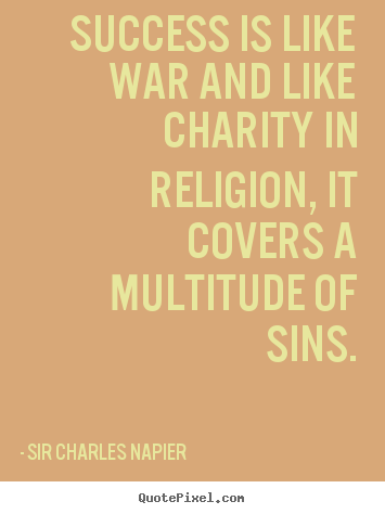 Success is like war and like charity in religion, it.. Sir Charles Napier popular success quote
