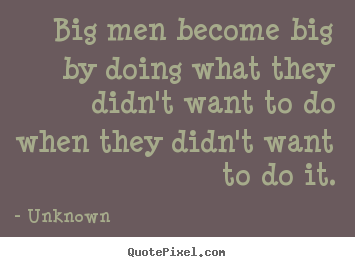 Quotes about success - Big men become big by doing what they didn't want to do when they didn't..