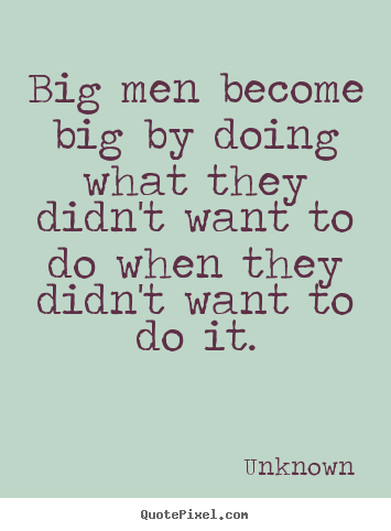 Success quote - Big men become big by doing what they didn't want to do when they..