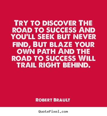 Quotes about success - Try to discover the road to success and you'll seek but never..