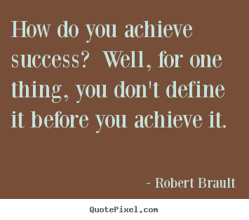 How do you achieve success? well, for one thing,.. Robert Brault  success quote