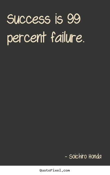 Success is 99 percent failure. Soichiro Honda greatest success quotes