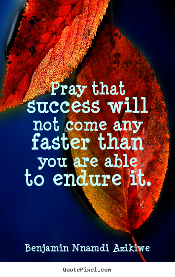Benjamin Nnamdi Azikiwe picture quotes - Pray that success will not come any faster than you.. - Success sayings