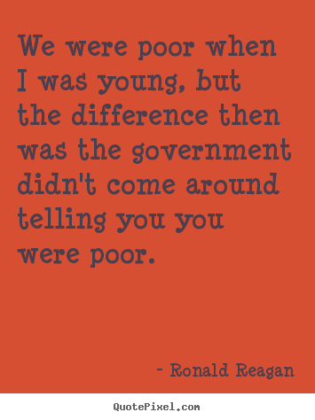 Ronald Reagan poster quotes - We were poor when i was young, but the difference then was the government.. - Success sayings
