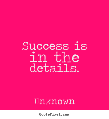 Create your own picture quotes about success - Success is in the details.