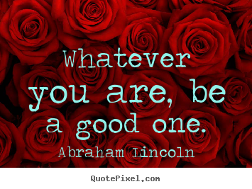 Abraham Lincoln picture quote - Whatever you are, be a good one. - Success quotes