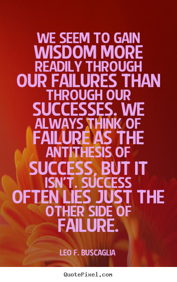 Leo F. Buscaglia pictures sayings - We seem to gain wisdom more readily through our failures than through.. - Success quotes