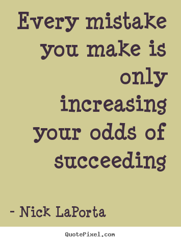 Nick LaPorta picture quotes - Every mistake you make is only increasing your odds.. - Success quotes