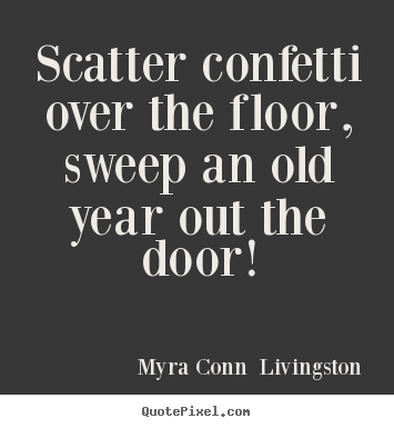 Scatter confetti over the floor, sweep an.. Myra Conn  Livingston greatest success quotes