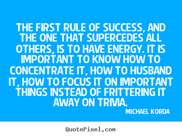 The first rule of success, and the one that supercedes all others, is.. Michael Korda  success sayings
