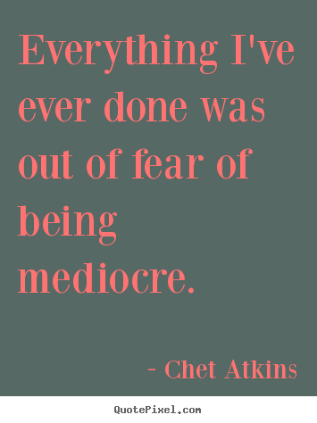 Quotes about success - Everything i've ever done was out of fear of..