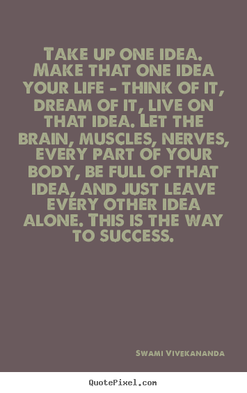 Quote about success - Take up one idea. make that one idea your life -..