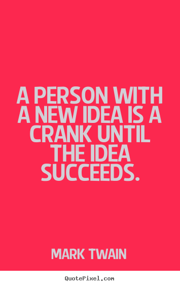 A person with a new idea is a crank until the idea.. Mark Twain greatest success quote