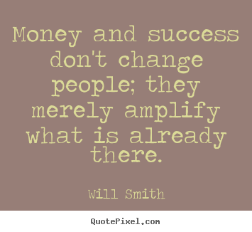 Create picture quotes about success - Money and success don't change people; they merely amplify what..