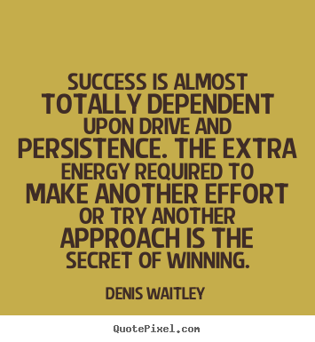 Success is almost totally dependent upon drive and.. Denis Waitley  success quotes