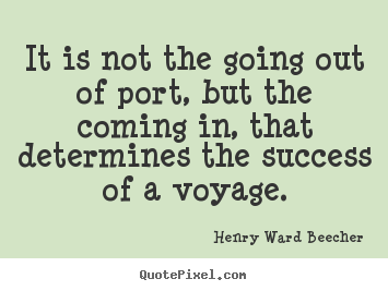 Henry Ward Beecher pictures sayings - It is not the going out of port, but the coming in, that determines.. - Success quotes
