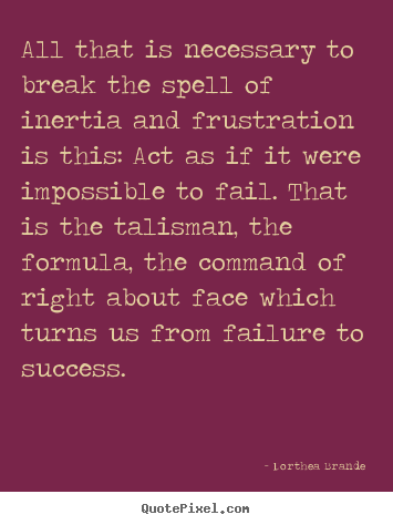 Success quotes - All that is necessary to break the spell of inertia and frustration..