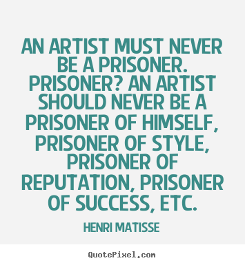 An artist must never be a prisoner. prisoner?.. Henri Matisse great success quotes