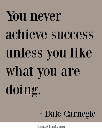 You never achieve success unless you like what you are doing. Dale Carnegie famous success quotes