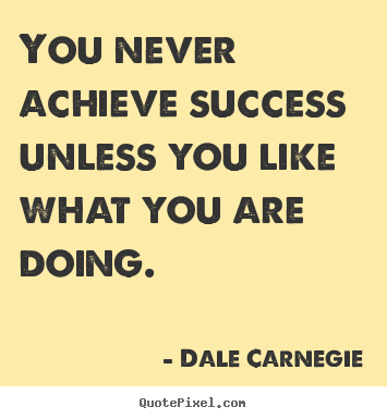 Quote about success - You never achieve success unless you like what you are doing.