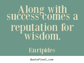 Along with success comes a reputation for wisdom. Euripides great success quotes