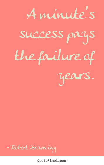 Robert Browning picture quote - A minute's success pays the failure of years. - Success quotes