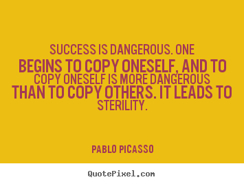 Success is dangerous. one begins to copy oneself,.. Pablo Picasso popular success quotes