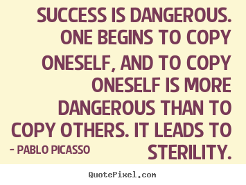 Pablo Picasso photo quotes - Success is dangerous. one begins to copy oneself, and to copy oneself.. - Success quotes