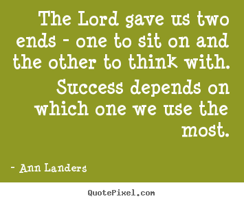 The lord gave us two ends - one to sit on and the.. Ann Landers greatest success quotes