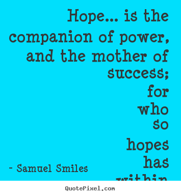 Hope... is the companion of power, and the mother of success;.. Samuel Smiles  success quotes