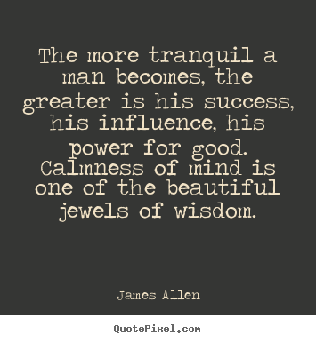 James Allen pictures sayings - The more tranquil a man becomes, the greater.. - Success quotes