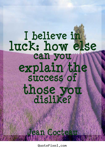Success quotes - I believe in luck: how else can you explain..