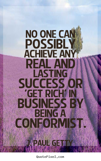 Create your own picture quotes about success - No one can possibly achieve any real and lasting success or 'get rich'..