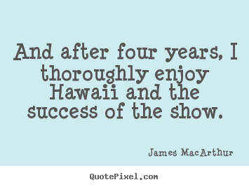 Success quotes - And after four years, i thoroughly enjoy hawaii..