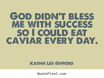 Kathie Lee Gifford picture quotes - God didn't bless me with success so i could eat.. - Success quotes