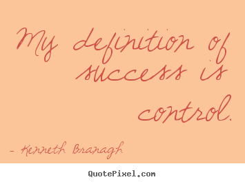My definition of success is control. Kenneth Branagh  success sayings