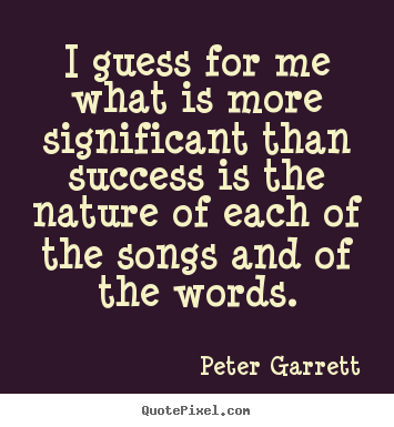 Peter Garrett picture quotes - I guess for me what is more significant than success.. - Success quote