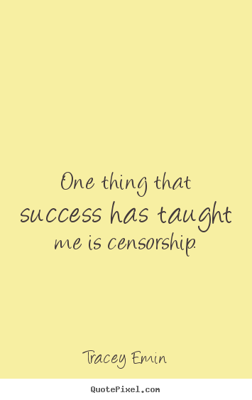 Tracey Emin picture sayings - One thing that success has taught me is censorship. - Success quotes