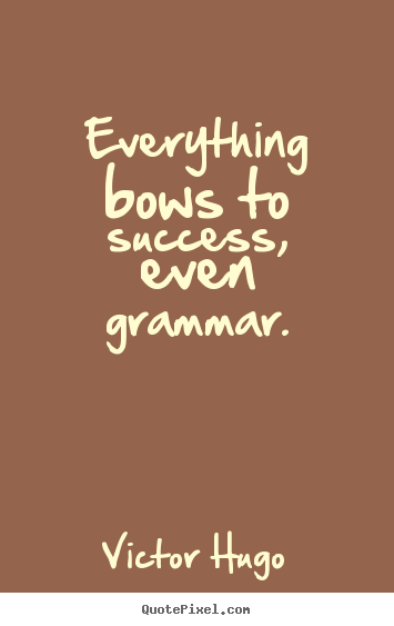 Victor Hugo picture quotes - Everything bows to success, even grammar. - Success quotes