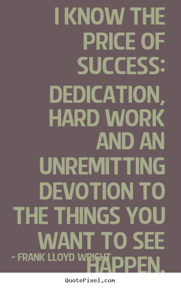 I know the price of success: dedication, hard work and an unremitting.. Frank Lloyd Wright popular success quote